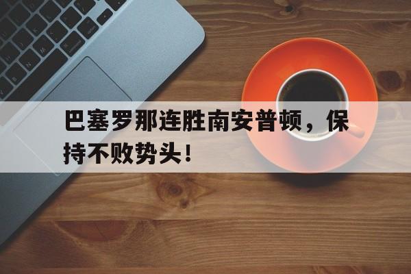 关于巴塞罗那连胜南安普顿，保持不败势头！的信息